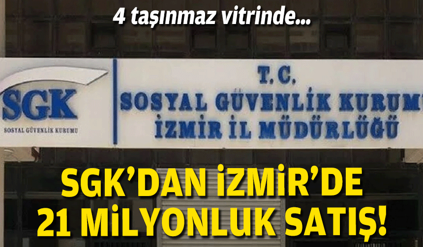 4 taşınmaz vitrinde… SGK’dan İzmir’de 21 milyonluk satış!