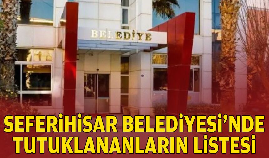 Seferihisar Belediyesi'nde tutuklananların listesi!