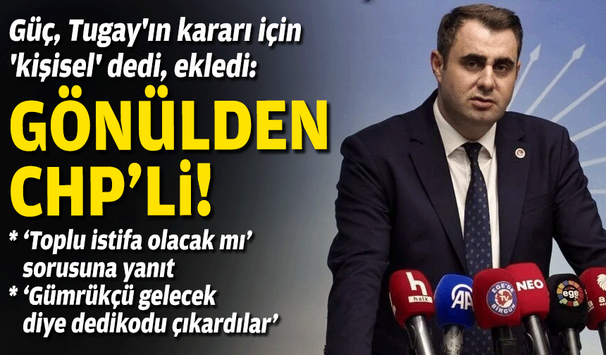 Güç, Tugay'ın kararı için 'kişisel' dedi, ekledi: Gönülden CHP'li!