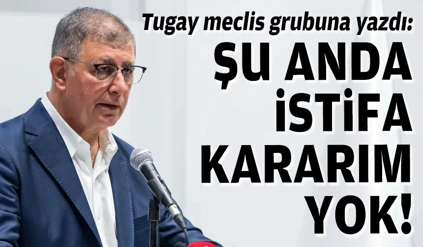 Tugay meclis grubuna yazdı: Şu anda istifa kararım yok!