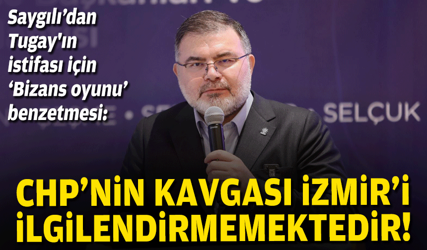 Saygılı’dan Tugay'ın istifası için ‘Bizans oyunu’ benzetmesi: İzmir prim vermeyecektir