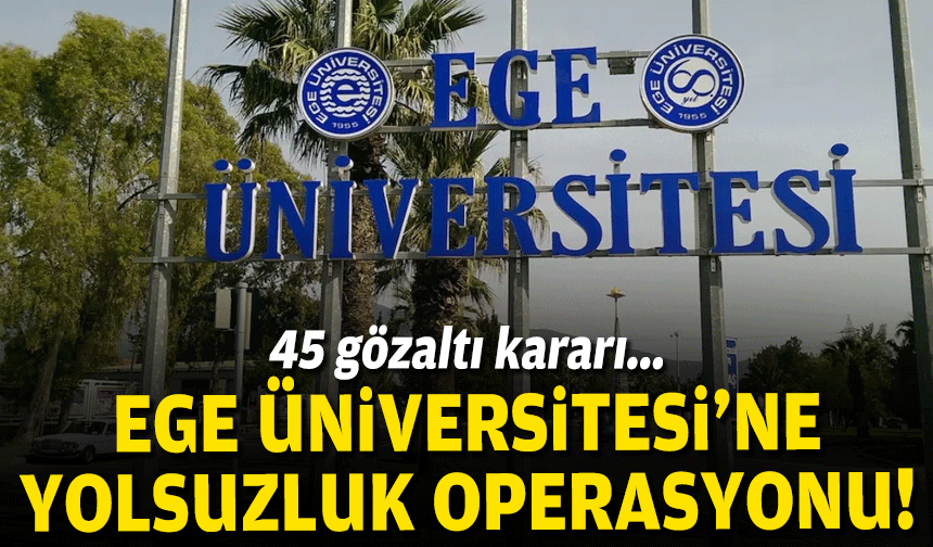 Ege Üniversitesi'ne yolsuzluk operasyonu!