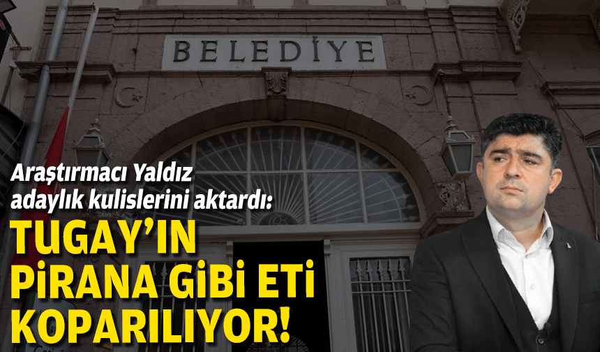 Araştırmacı Yaldız adaylık kulislerini aktardı: Tugay’ın pirana gibi eti koparılıyor!