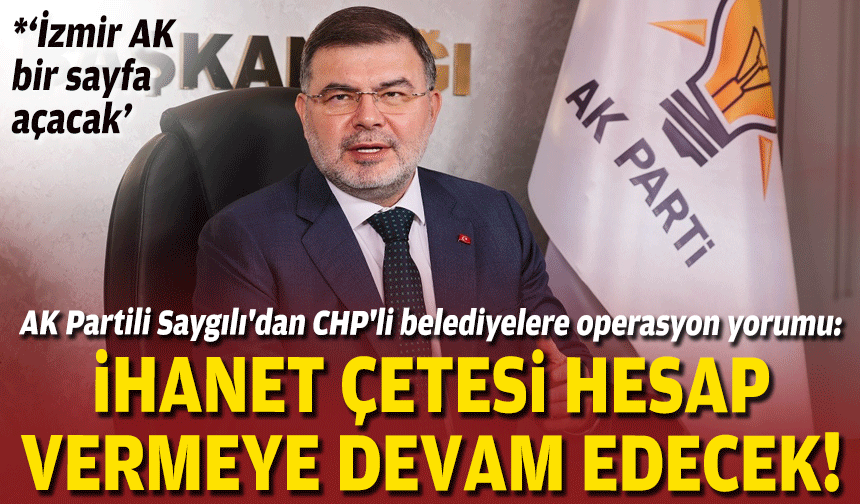 AK Partili Saygılı'dan CHP'li belediyelere operasyon yorumu: İhanet çetesi hesap vermeye devam edecek!
