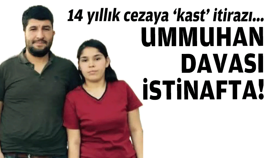 14 yıllık cezaya “kast” itirazı... Ummuhan davası istinafta!