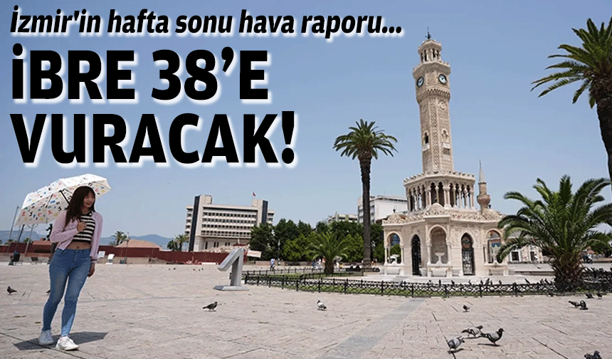 İzmir'in hafta sonu hava raporu... İbre 38'e vuracak!
