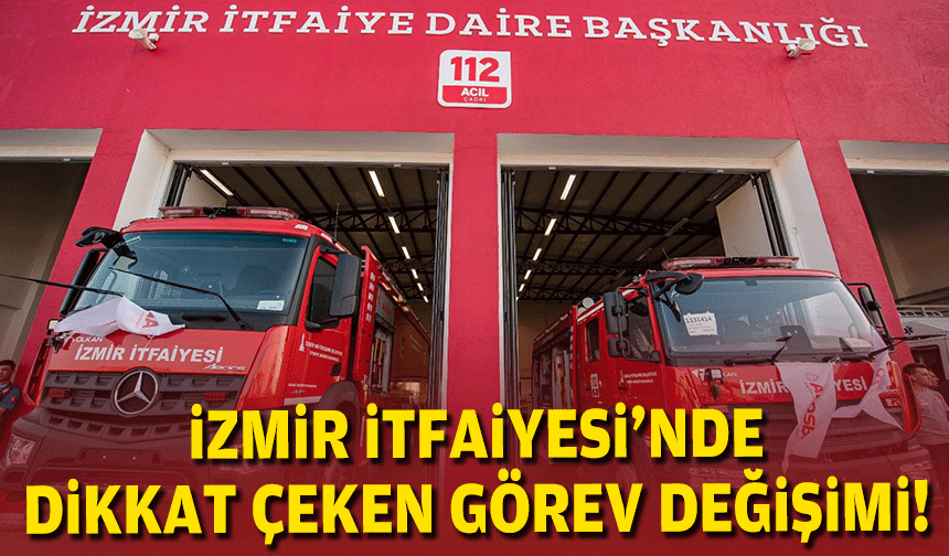 İzmir İtfaiyesi’nde dikkat çeken görev değişimi