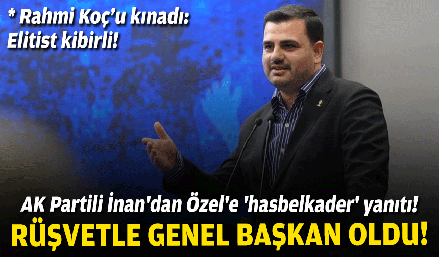AK Partili İnan'dan Özel'e 'hasbelkader' yanıtı: Rüşvetle genel başkan oldu!