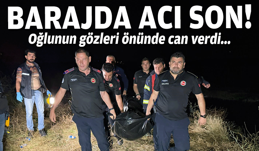 Barajda acı son... Oğlunun gözleri önünde can verdi!