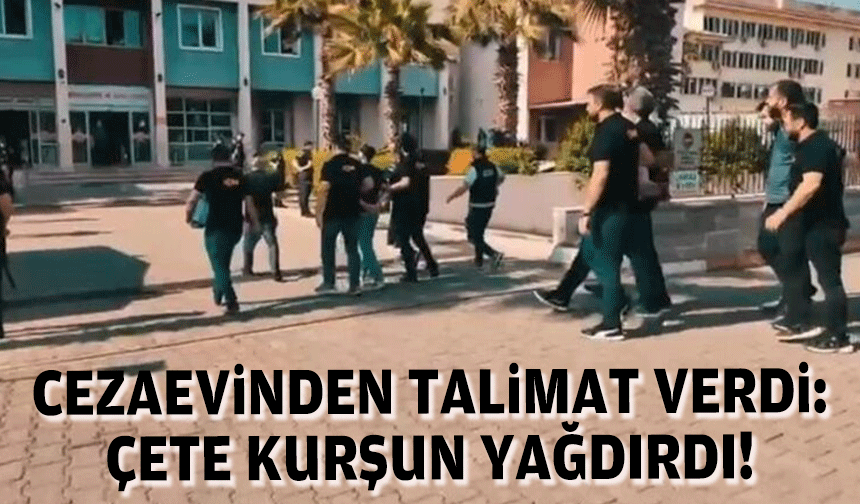 Cezaevinden talimat verdi: Çete kurşun yağdırdı!
