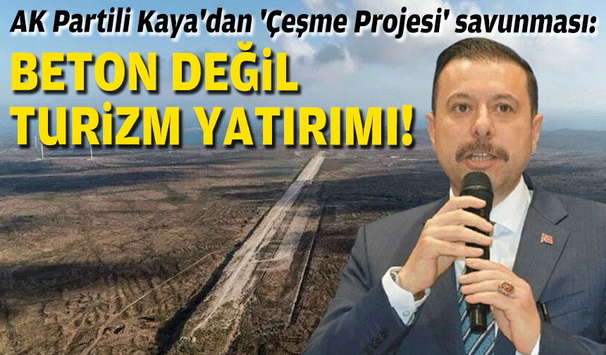 AK Partili Kaya'dan 'Çeşme Projesi' savunması: Beton değil, turizm yatırımı!