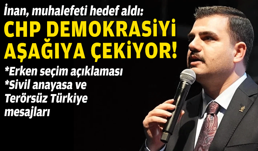 AK Partili İnan muhalefeti hedef aldı: CHP demokrasiyi aşağıya çekiyor!