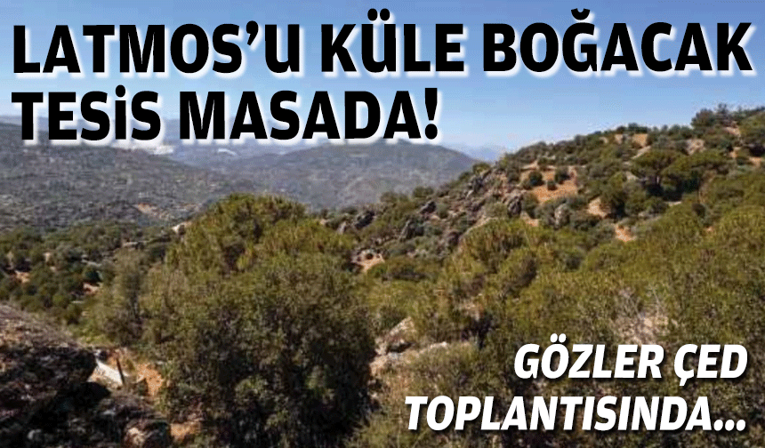 Latmos’u küle boğacak tesis masada… Gözler ÇED toplantısında!