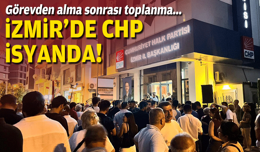 Görevden alma sonrası toplanma... İzmir'de CHP isyanda!