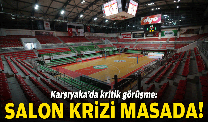 Karşıyaka’da kritik görüşme: Salon krizi masada!