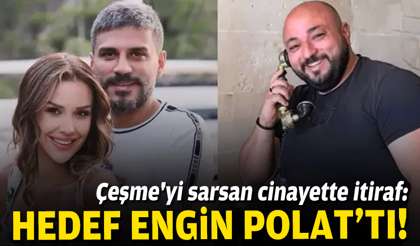 Çeşme'yi sarsan cinayette itiraf: Hedef Engin Polat'tı!