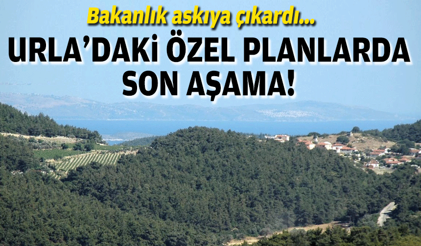 Bakanlık askıya çıkardı... Urla’daki ‘özel’ planlarda son aşama!