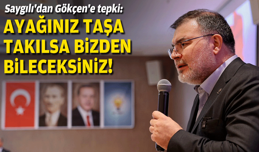 Saygılı'dan Gökçen'e tepki: Ayağınız taşa takılsa bizden bileceksiniz!