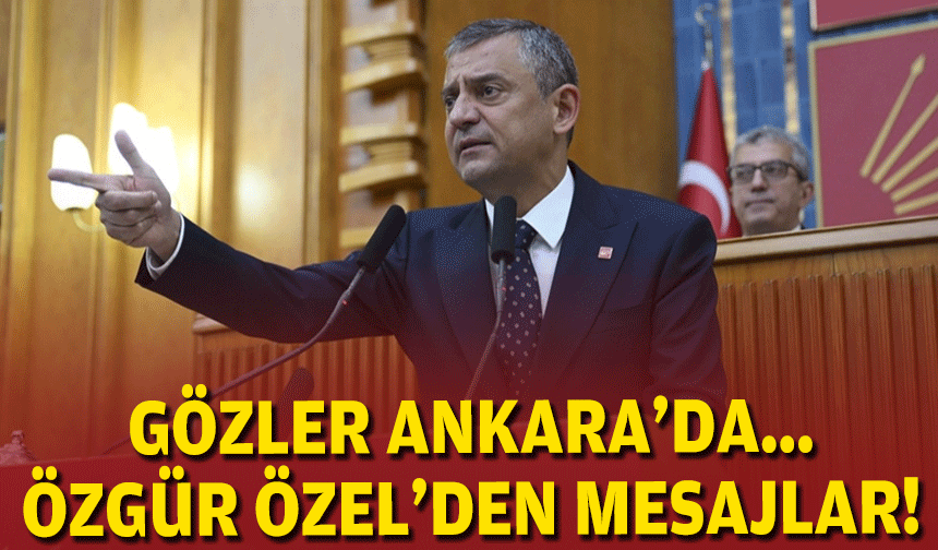 Gözler Ankara'da... Özgür Özel'den mesajlar!
