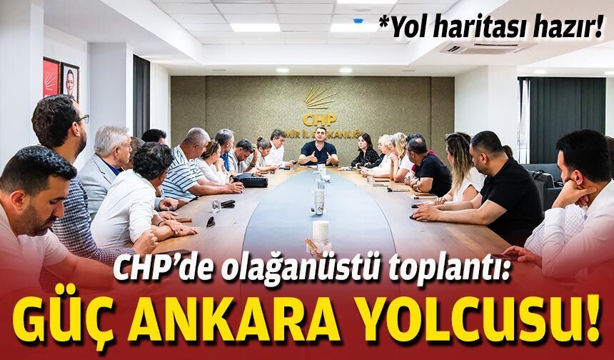 CHP’de olağanüstü toplantı: Güç, Ankara yolcusu!