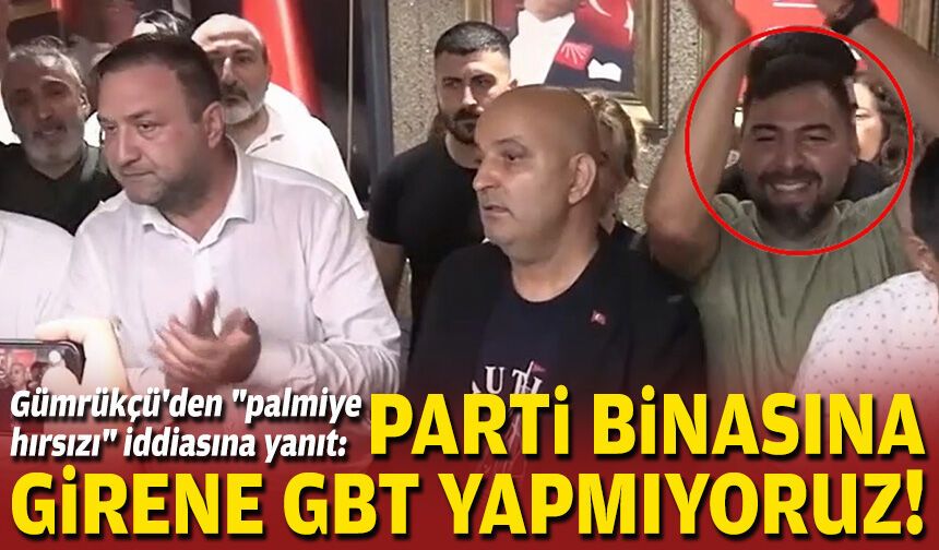 Gümrükçü'den "palmiye hırsızı" iddiasına yanıt: Parti binasına girene GBT yapmıyoruz!