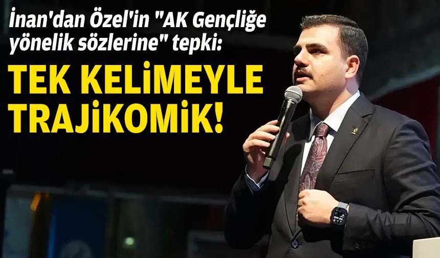 İnan'dan Özel'in "AK Gençliğe yönelik sözlerine" tepki: Tek kelimeyle trajikomik!