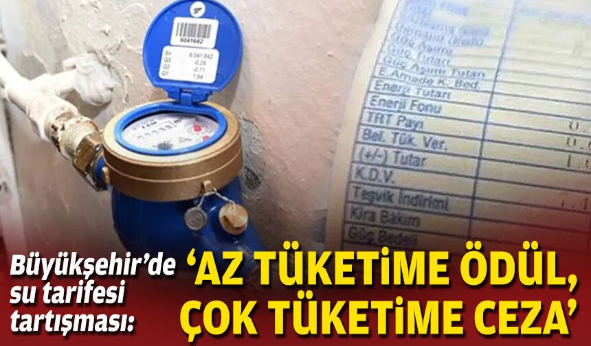 Büyükşehir’de su tarifesi tartışması: 'Az tüketime ödül, çok tüketime ceza'