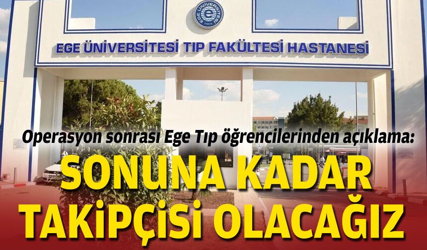 Operasyon sonrası Ege Tıp öğrencilerinden açıklama: Sonuna kadar takipçisi olacağız