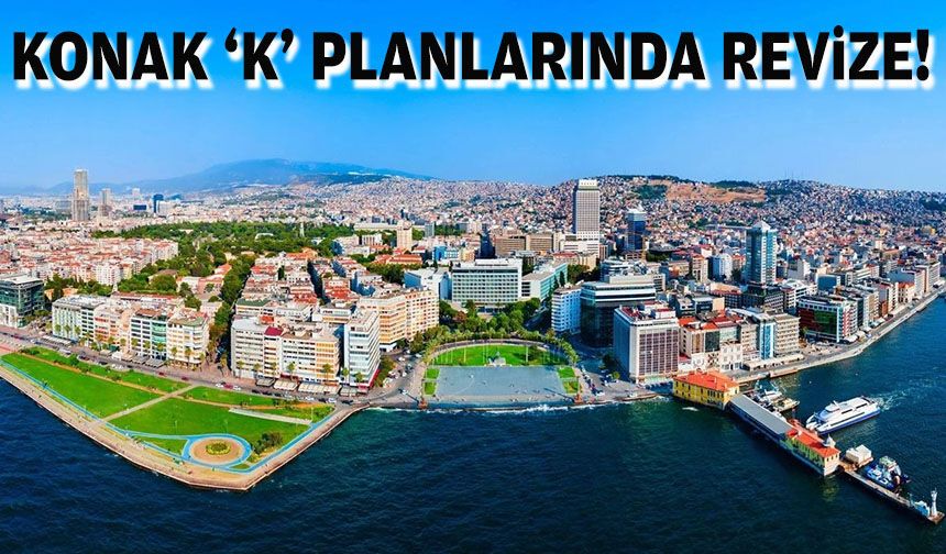 Konak ‘K’ planlarında revize!