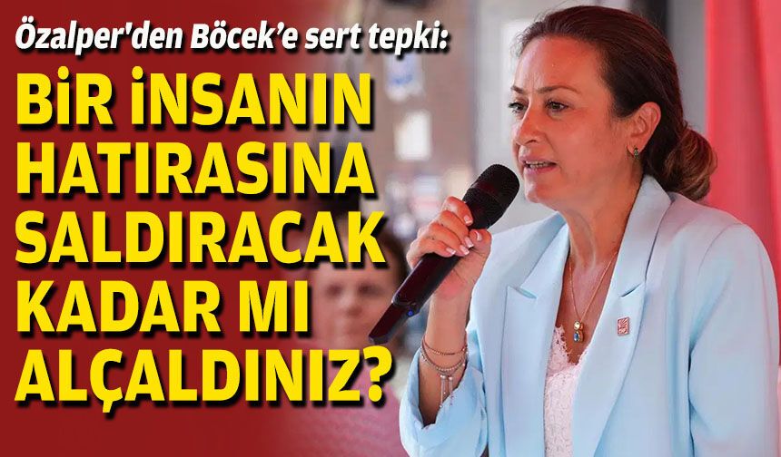 Özalper'den Böcek’e sert tepki: Bir insanın hatırasına saldıracak kadar mı alçaldınız?