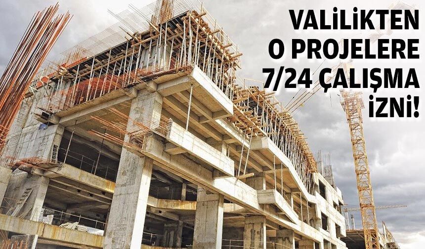 Valilikten o projelere 7/24 çalışma izni