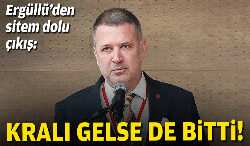 Ergüllü’den sitem dolu çıkış: Kralı da gelse bitti!