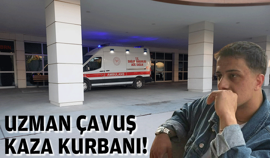 Uzman çavuş kaza kurbanı!