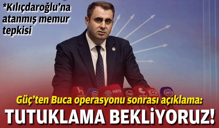 Güç’ten Buca operasyonu sonrası açıklama: Tutuklu yargılanacağına yönelik kanaat var!