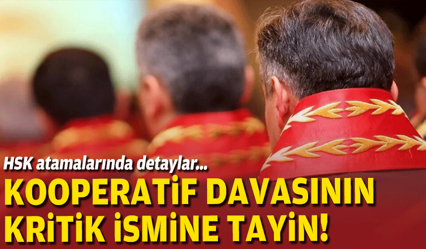 HSK atamalarında detaylar… Kooperatif davasının kritik ismine tayin!