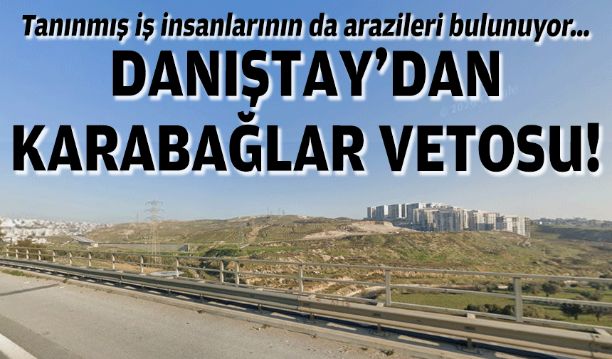 Tanınmış iş insanlarının da parselleri bulunuyor… Danıştay’dan Karabağlar vetosu!
