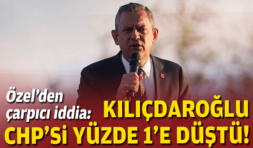 Özel’den çarpıcı iddia: “Kılıçdaroğlu CHP’si yüzde 1’e düştü”