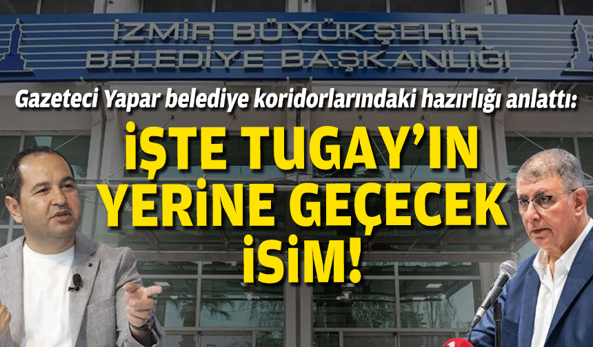 Gazeteci Yapar belediye koridorlarındaki hazırlığı anlattı: İşte Tugay’ın yerine geçecek isim!