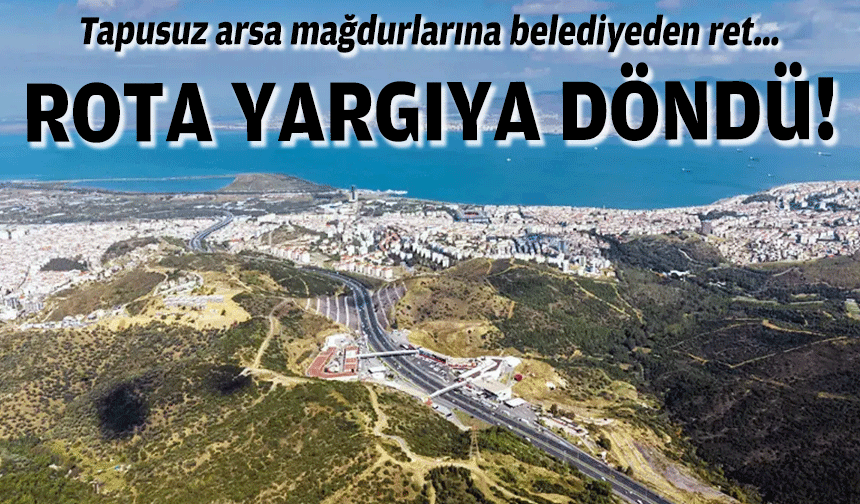 Tapusuz arsa mağdurlarına belediyeden ret… Rota yargıya döndü