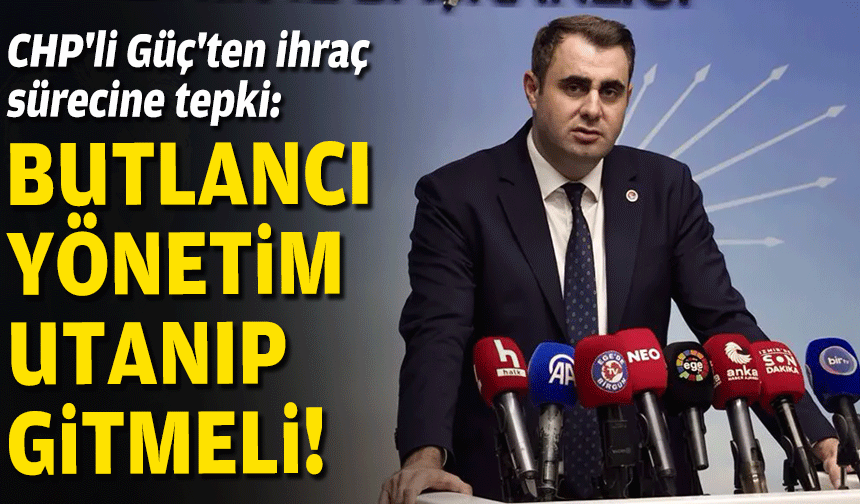 CHP'li Güç'ten ihraç sürecine tepki: Butlancı yönetim utanıp gitmeli!