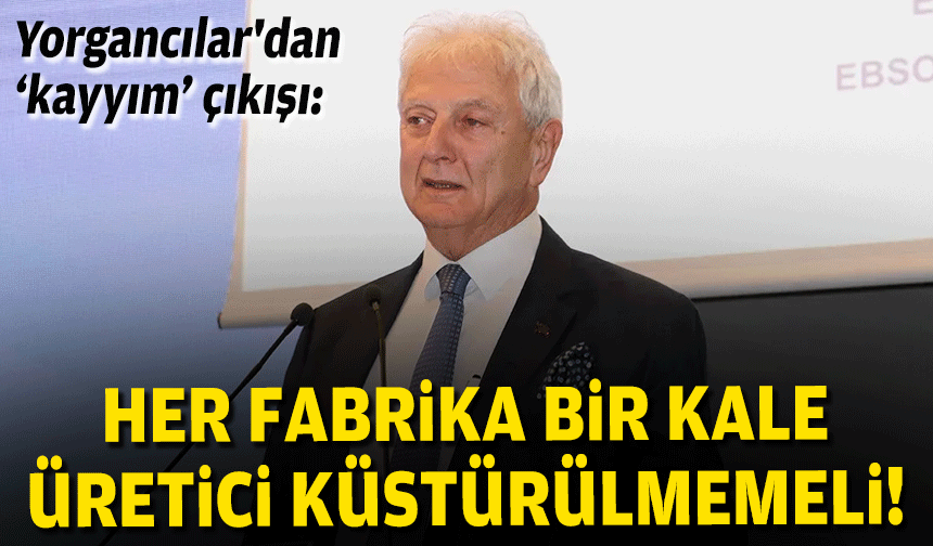 Yorgancılar'dan 'kayyım' çıkışı: Her fabrika bir kale, üretici küstürülmemeli