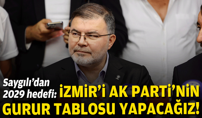 Saygılı’dan 2029 hedefi: İzmir’i AK Parti’nin gurur tablosu yapacağız!