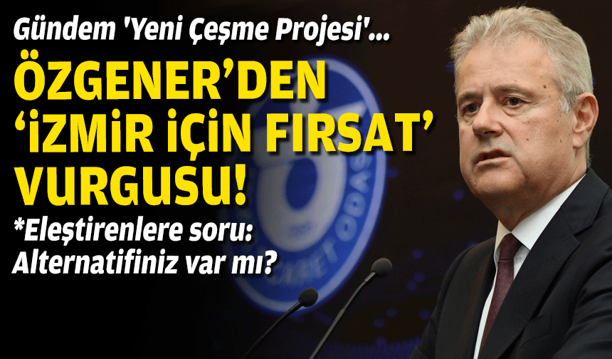Gündem 'Yeni Çeşme Projesi'... Özgener'den 'İzmir için fırsat' vurgusu!