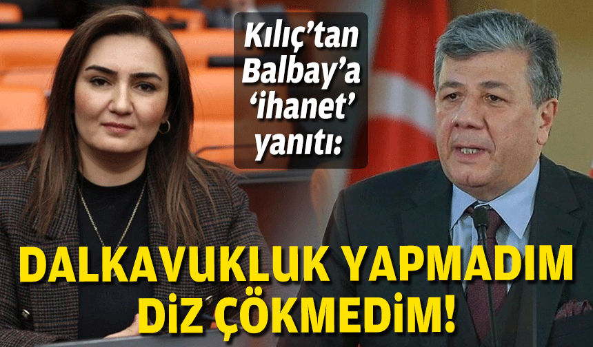 Kılıç’tan Balbay’a ‘ihanet’ yanıtı: Dalkavukluk yapmadım, diz çökmedim!