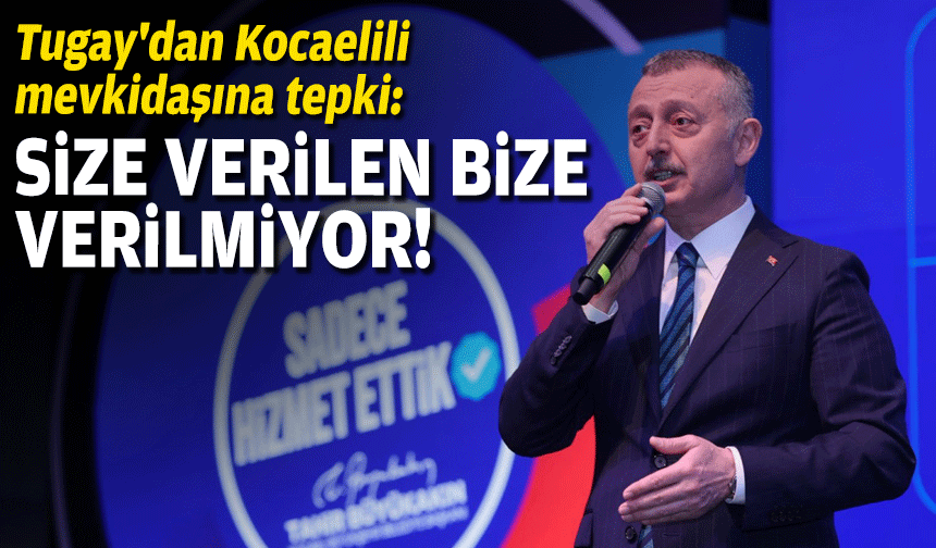 Tugay'dan Kocaelili mevkidaşına tepki: Size verilen bize verilmiyor!