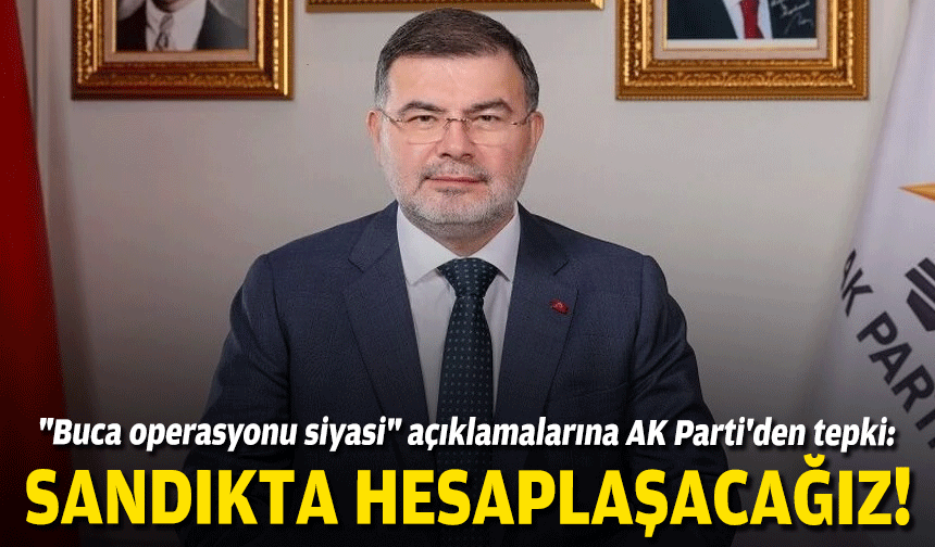 "Buca operasyonu siyasi" açıklamalarına AK Parti'den tepki: Sandıkta hesaplaşacağız!