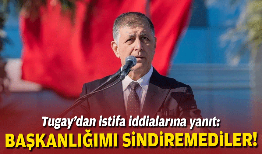 Tugay’dan istifa iddialarına yanıt: Başkanlığımı sindiremediler!