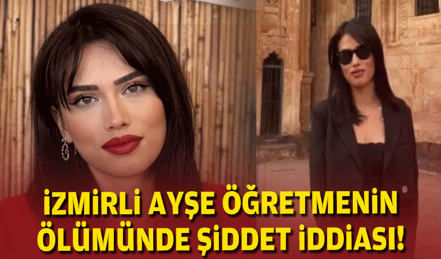 İzmirli Ayşe öğretmenin ölümünde 'şiddet' iddiası!