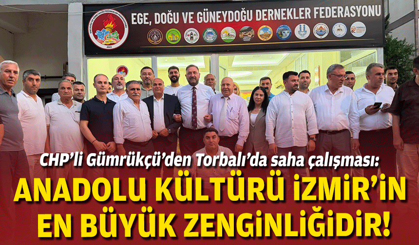 CHP’li Gümrükçü’nden Torbalı’da saha çalışması: Anadolu kültürü İzmir’in en büyük zenginliğidir