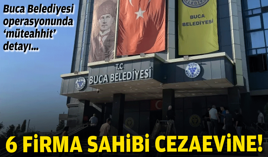 Buca operasyonunda ‘müteahhit’ detayı… 6 firma sahibi cezaevine!